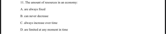 11 The Amount Of Resources In An Economy A Are Always Fixed B Can Never Decrease C Always Increase Over Time D Are 1