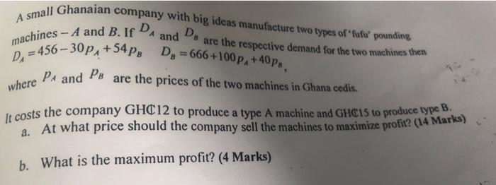A Small Ghanaian Company With Big Ideas Manufacture Two Types Of Fufu Pounding Machines A And B If Da And D 456 30 1