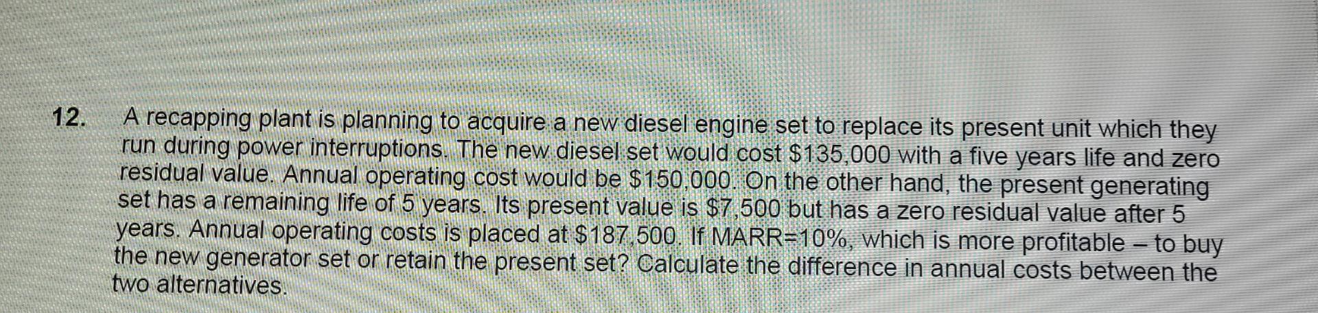 12 A Recapping Plant Is Planning To Acquire A New Diesel Engine Set To Replace Its Present Unit Which They Run During P 1