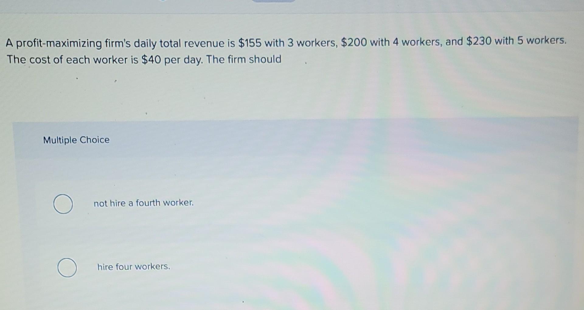 A Profit Maximizing Firm S Daily Total Revenue Is 155 With 3 Workers 200 With 4 Workers And 230 With 5 Workers The 1