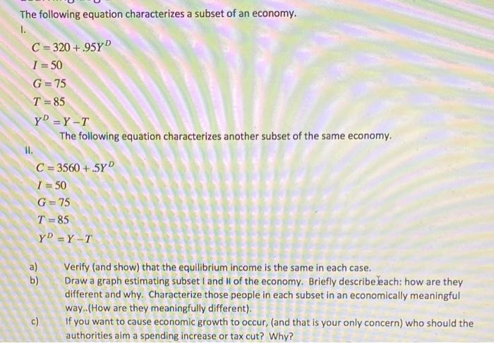 The Following Equation Characterizes A Subset Of An Economy 1 C 320 95yd I 50 G 75 T 85 Yd Y T The Following Eq 1