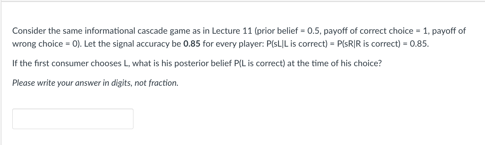 Consider The Same Informational Cascade Game As In Lecture 11 Prior Belief 0 5 Payoff Of Correct Choice 1 Payoff 1