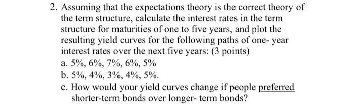 2 Assuming That The Expectations Theory Is The Correct Theory Of The Term Structure Calculate The Interest Rates In Th 1