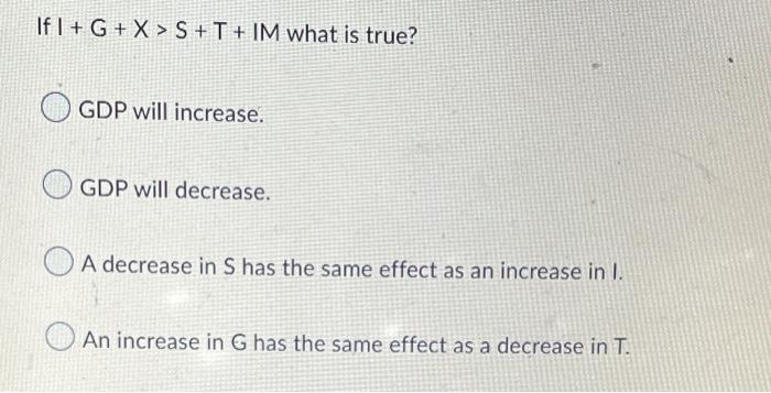 If I G X S T Im What Is True Gdp Will Increase Gdp Will Decrease A Decrease In S Has The Same Effect As An Increase 1