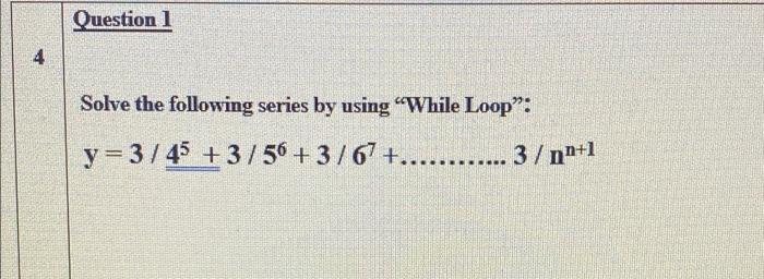 Question 1 4 Solve The Following Series By Using While Loop Y 3 45 3 56 3 67 3 Nn 1 Question 2 T 1