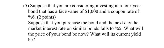 5 Suppose That You Are Considering Investing In A Four Year Bond That Has A Face Value Of 1 000 And A Coupon Rate Of 1