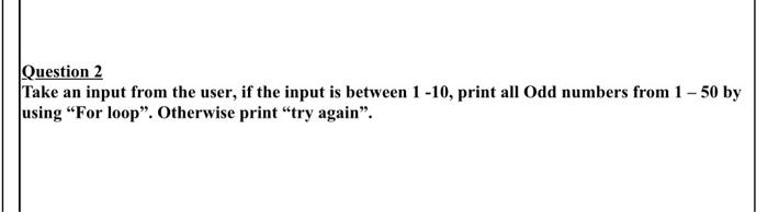 Question 2 Take An Input From The User If The Input Is Between 1 10 Print All Odd Numbers From 1 50 By Using For Lo 3