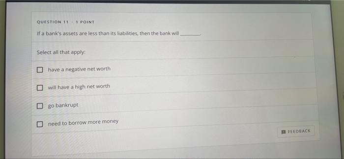 Question 11 1 Point If A Bank S Assets Are Less Than Its Liabilities Then The Bank Will Select All That Apply Have A N 1