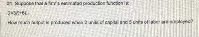 1 Suppose That A Firm S Estimated Production Function Is Q 3k 6l How Much Output Is Produced When 2 Units Of Capita 1