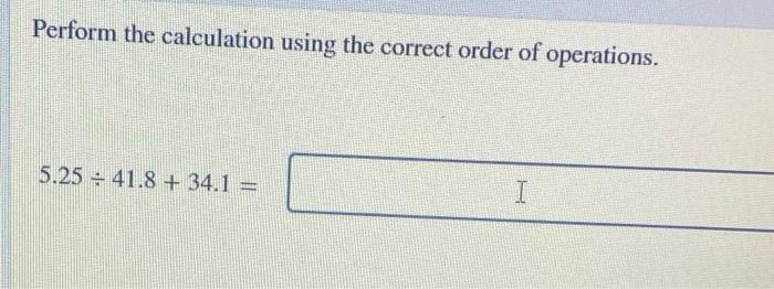 Perform The Calculation Using The Correct Order Of Operations 5 25 41 8 34 1 I 1