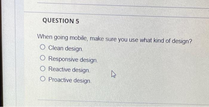 Question 5 When Going Mobile Make Sure You Use What Kind Of Design O Clean Design O Responsive Design O Reactive Des 1