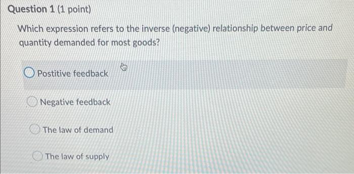 Question 1 1 Point Which Expression Refers To The Inverse Negative Relationship Between Price And Quantity Demanded 1