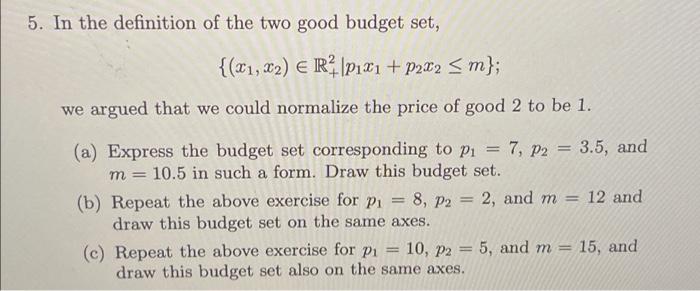 5 In The Definition Of The Two Good Budget Set X1 X2 E Rp1x1 P2x2 M We Argued That We Could Normalize The Pri 1
