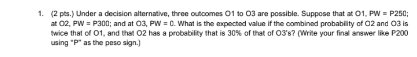 1 2 Pts Under A Decision Alternative Three Outcomes 01 To 03 Are Possible Suppose That At 01 Pw P250 At 02 Pw 1