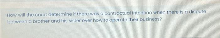 How Will The Court Determine If There Was A Contractual Intention When There Is A Dispute Between A Brother And His Sist 1