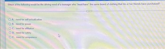 Which Of The Following Would Be The Driving Need Of A Teenager Who Must Have The Same Brand Of Clothing That His Or Her 1