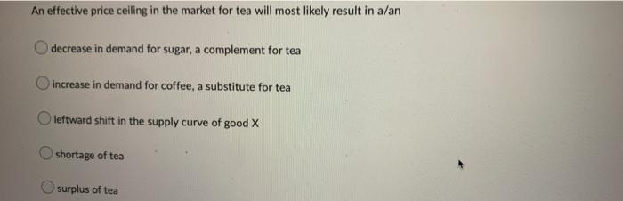 An Effective Price Ceiling In The Market For Tea Will Most Likely Result In A An Decrease In Demand For Sugar A Complem 1