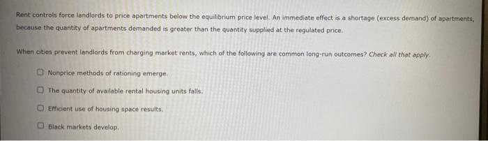 Rent Controls Force Landlords To Price Apartments Below The Equilibrium Price Level An Immediate Effect Is A Shortage 1