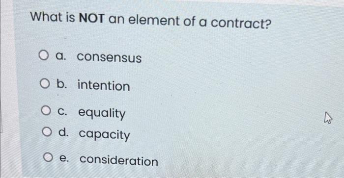 What Is Not An Element Of A Contract O A Consensus O B Intention O C Equality O D Capacity O E Consideration 1
