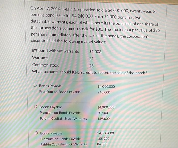 On April 7 2014 Kegin Corporation Sold A 4 000 000 Twenty Year 8 Percent Bond Issue For 4 240 000 Each 1 000 Bon 1