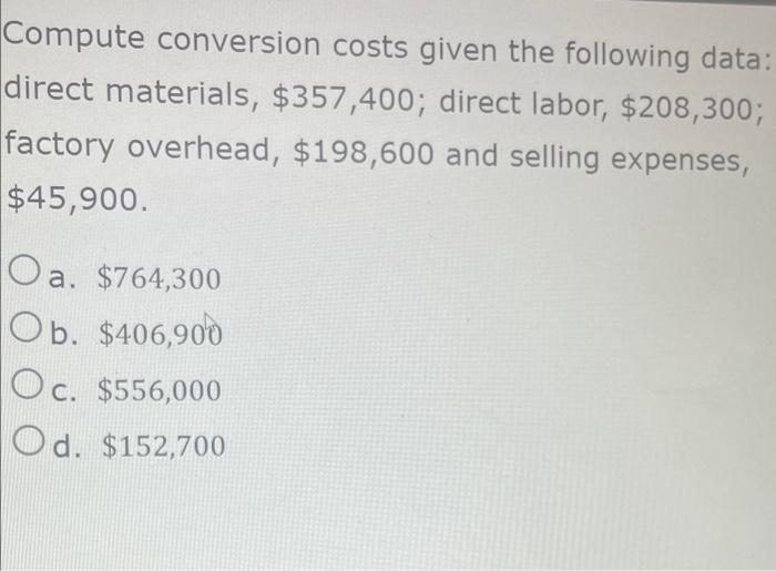 Compute Conversion Costs Given The Following Data Direct Materials 357 400 Direct Labor 208 300 Factory Overhead 1
