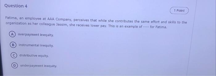 Question 4 1 Point Fatima An Employee At Aaa Company Perceives That While She Contributes The Same Effort And Skills T 1