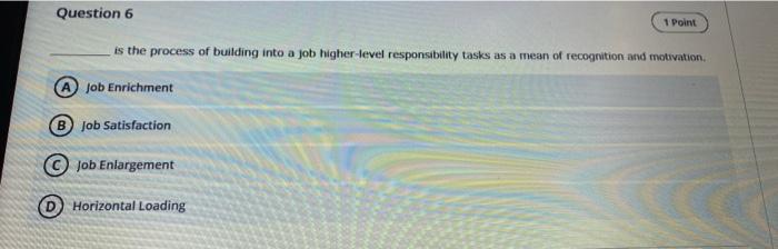 Question 6 1 Point Is The Process Of Building Into A Job Higher Level Responsibility Tasks As A Mean Of Recognition And 1
