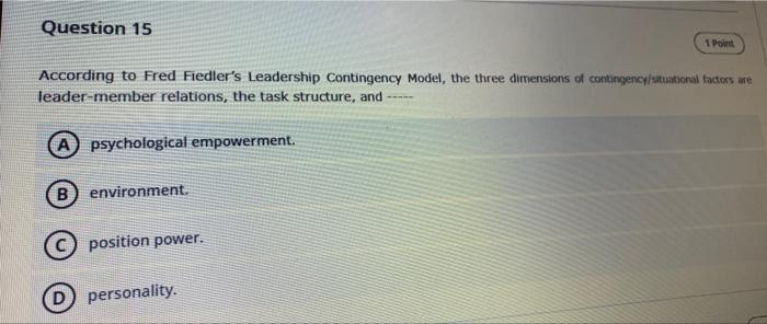 Question 15 1 Point According To Fred Fiedler S Leadership Contingency Model The Three Dimensions Of Contingency Situat 1
