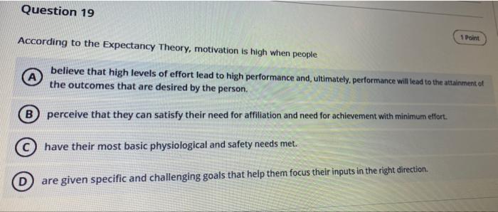Question 19 1 Point According To The Expectancy Theory Motivation Is High When People Believe That High Levels Of Effor 1