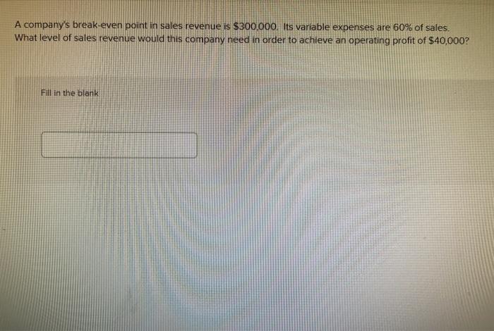 A Company S Break Even Point In Sales Revenue Is 300 000 Its Variable Expenses Are 60 Of Sales What Level Of Sales R 1
