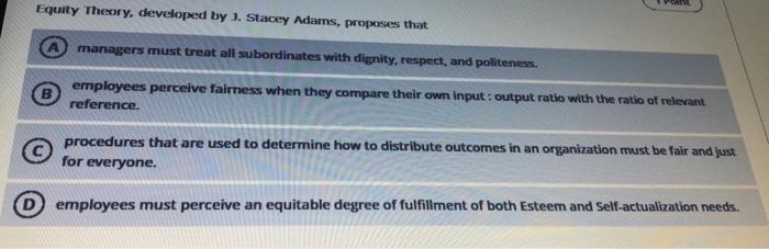 Equity Theory Developed By J Stacey Adams Proposes That Managers Must Treat All Subordinates With Dignity Respect A 1