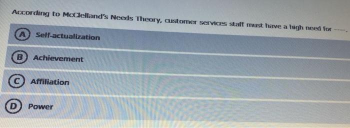 According To Mcclelland S Needs Theory Customer Services Staff Must Have A High Need For Self Actualization B Achieveme 1