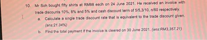 10 Mr Soh Bought Fifty Shirts At Rm88 Each On 24 June 2021 He Received An Invoice With Trade Discounts 10 8 And 5 1