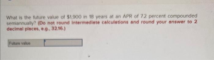 What Is The Future Value Of 1 900 In 18 Years At An Apr Of 7 2 Percent Compounded Semiannually Do Not Round Intermedi 1