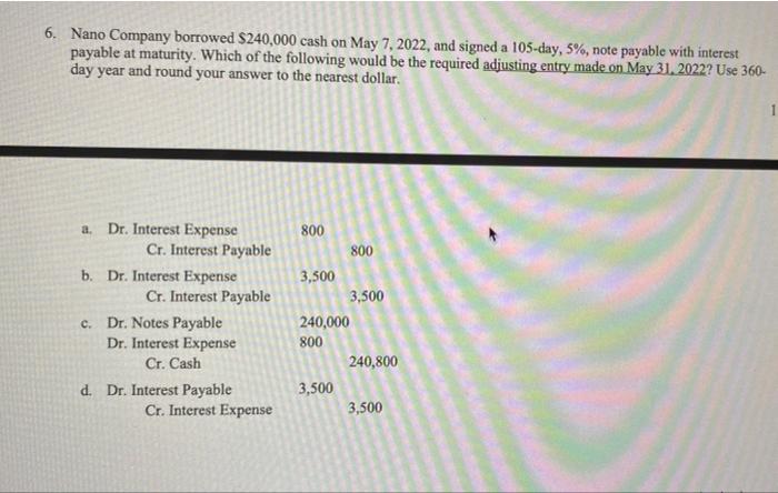 6 Nano Company Borrowed 240 000 Cash On May 7 2022 And Signed A 105 Day 5 Note Payable With Interest Payable At M 1