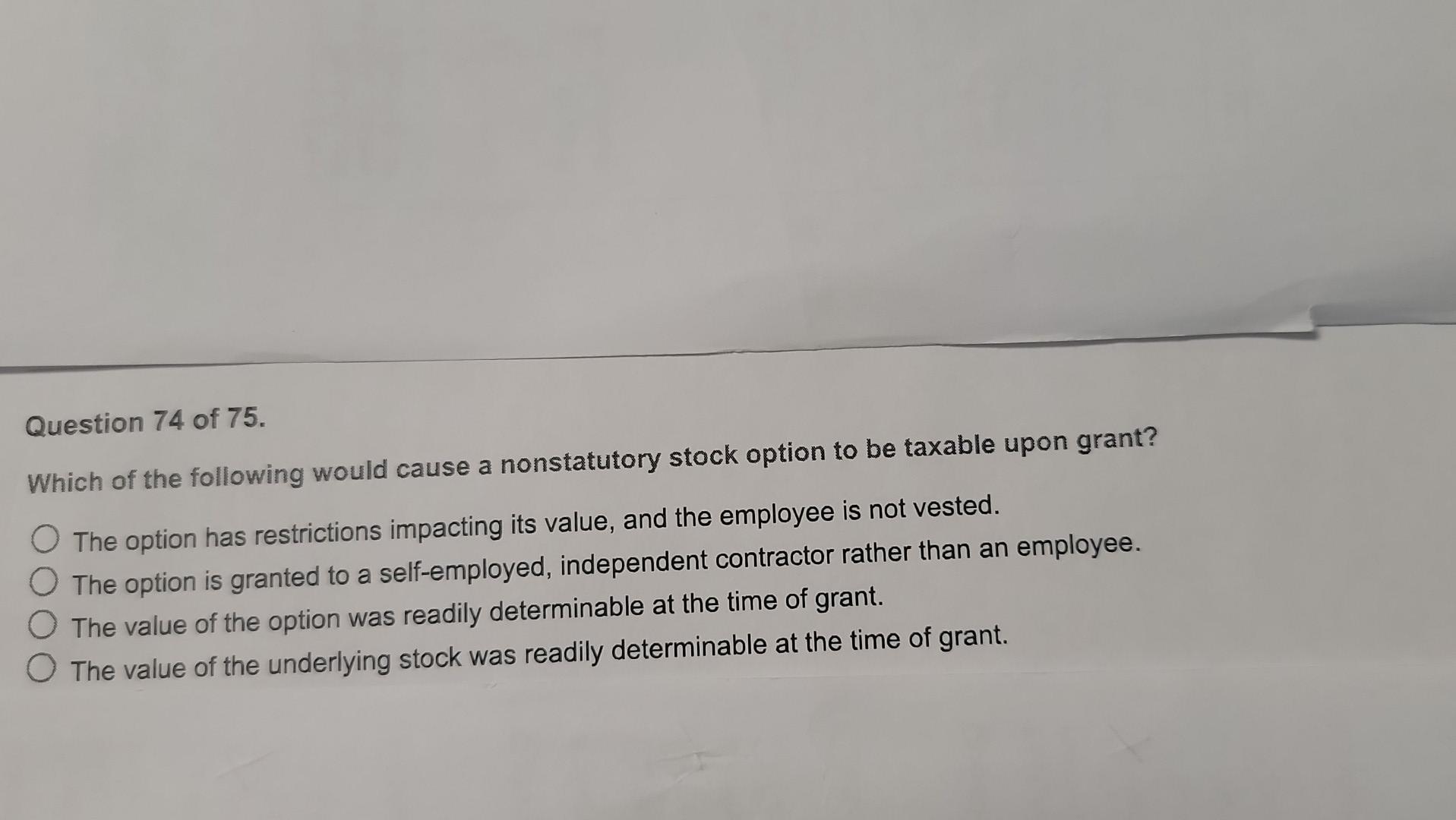 Question 74 Of 75 Which Of The Following Would Cause A Nonstatutory Stock Option To Be Taxable Upon Grant O The Option 1