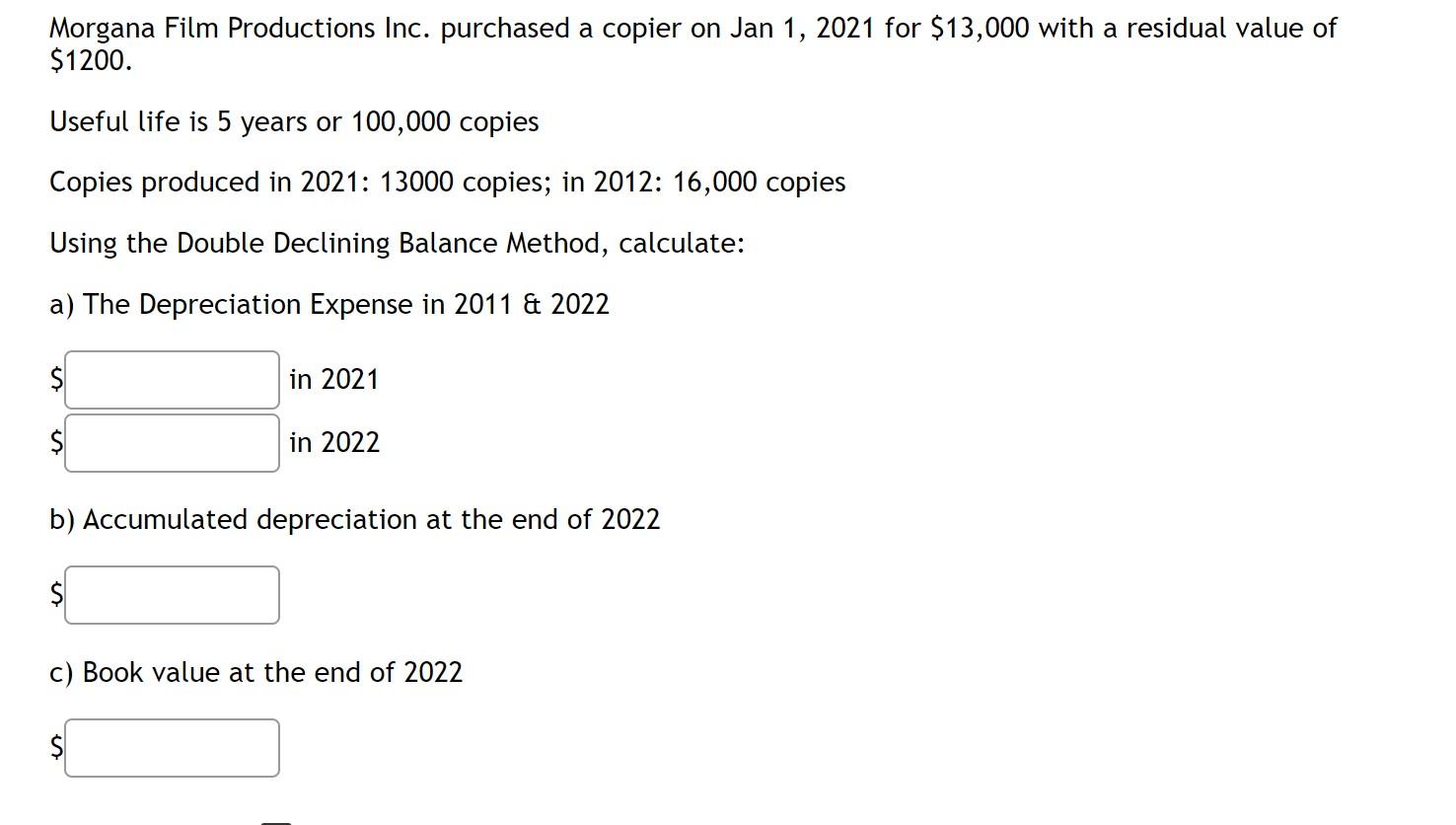 Morgana Film Productions Inc Purchased A Copier On Jan 1 2021 For 13 000 With A Residual Value Of 1200 Useful Life 1