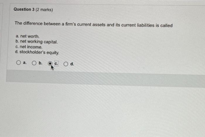 Question 3 2 Marks The Difference Between A Firm S Current Assets And Its Current Liabilities Is Called A Net Worth 1
