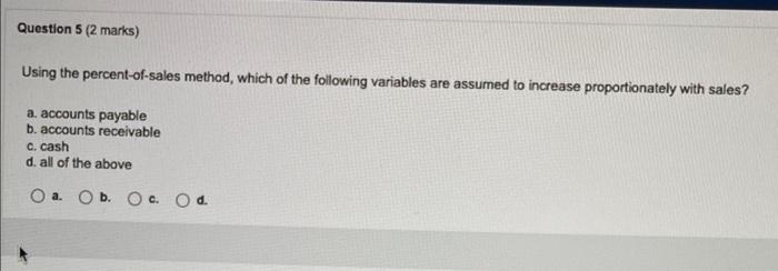 Question 5 2 Marks Using The Percent Of Sales Method Which Of The Following Variables Are Assumed To Increase Proport 1