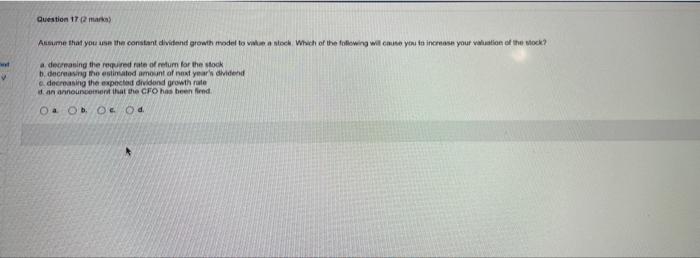 Question 17 2 Marks Assume That You Use The Constant Dividend Growth Model To Value A Stock Which Of The Following Wi 1