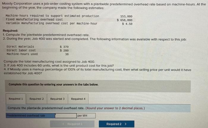 Moody Corporation Uses A Job Order Costing System With A Plantwide Predetermined Overhead Rate Based On Machine Hours A 1