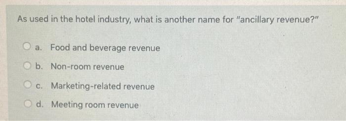 As Used In The Hotel Industry What Is Another Name For Ancillary Revenue A Food And Beverage Revenue B Non Room Re 1