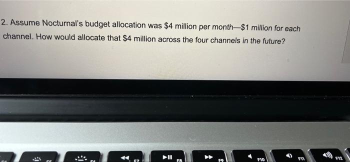 2 Assume Nocturnal S Budget Allocation Was 4 Million Per Month 1 Million For Each Channel How Would Allocate That 4 1