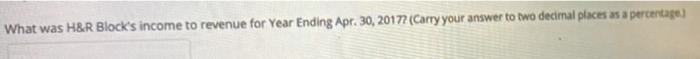 What Was H R Block S Income To Revenue For Year Ending Apr 30 20172 Carry Your Answer To Two Decimal Places As A Perc 1