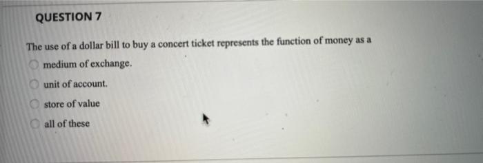 Question 7 The Use Of A Dollar Bill To Buy A Concert Ticket Represents The Function Of Money As A Omedium Of Exchange U 1