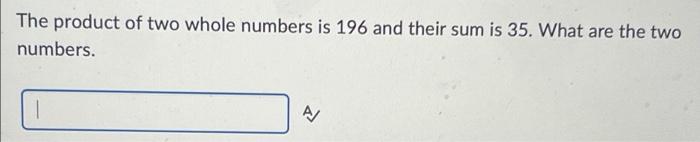 The Product Of Two Whole Numbers Is 196 And Their Sum Is 35 What Are The Two Numbers A 1 1