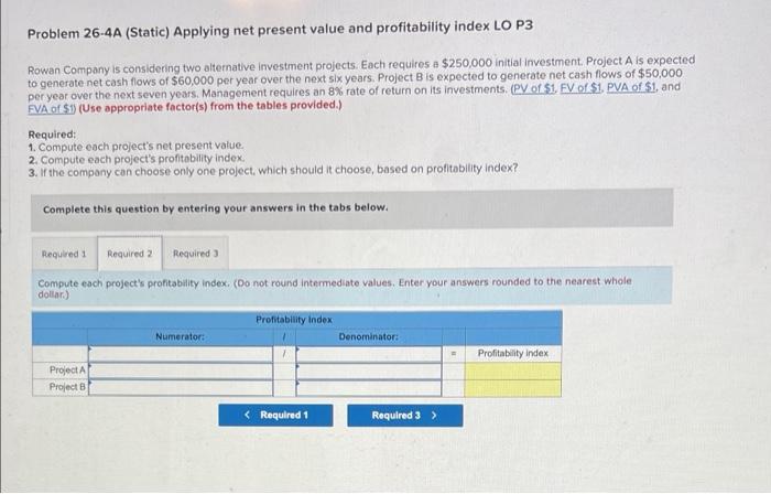 Problem 26 4a Static Applying Net Present Value And Profitability Index Lo P3 Rowan Company Is Considering Two Alterna 2