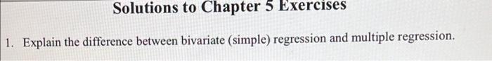 Solutions To Chapter 5 Exercises 1 Explain The Difference Between Bivariate Simple Regression And Multiple Regression 1