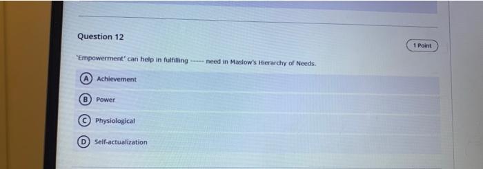 Question 12 Empowerment Can Help In Fulfilling Need In Maslow S Hierarchy Of Needs Achievement Power Physiological Se 1
