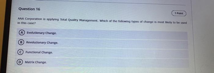 Question 16 1 Point Aaa Corporation Is Applying Total Quality Management Which Of The Following Types Of Change Is Most 1